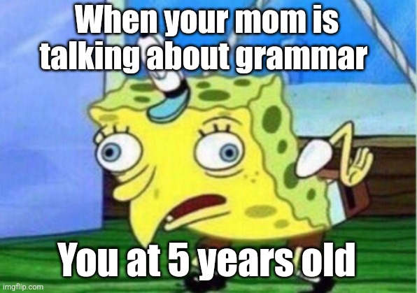 Mocking Spongebob Meme | When your mom is talking about grammar; You at 5 years old | image tagged in memes,mocking spongebob | made w/ Imgflip meme maker