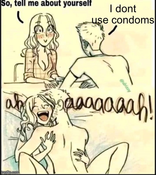 tell me about yourself better | I dont use condoms | image tagged in tell me about yourself better,condom | made w/ Imgflip meme maker