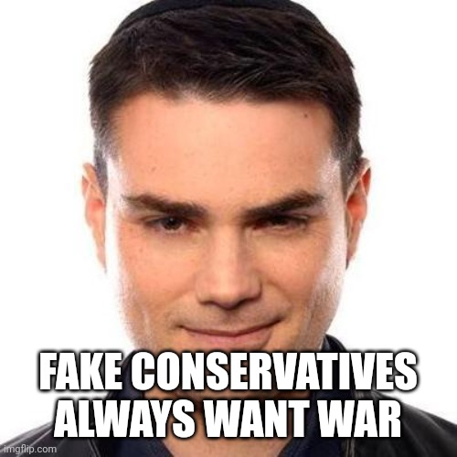 Ben Shapiro believes sending more of our money to Ukraine, Israel and Taiwan is a good thing. | FAKE CONSERVATIVES ALWAYS WANT WAR | image tagged in smug ben shapiro | made w/ Imgflip meme maker