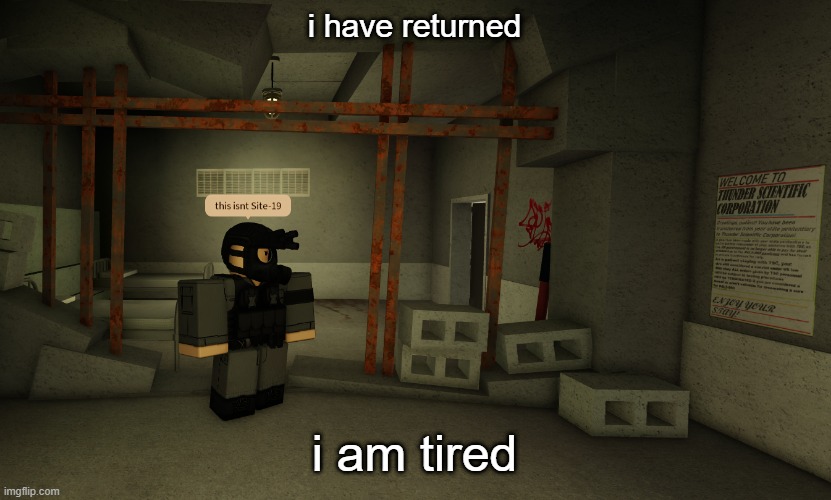 this isn't Site-19 | i have returned; i am tired | image tagged in this isn't site-19 | made w/ Imgflip meme maker