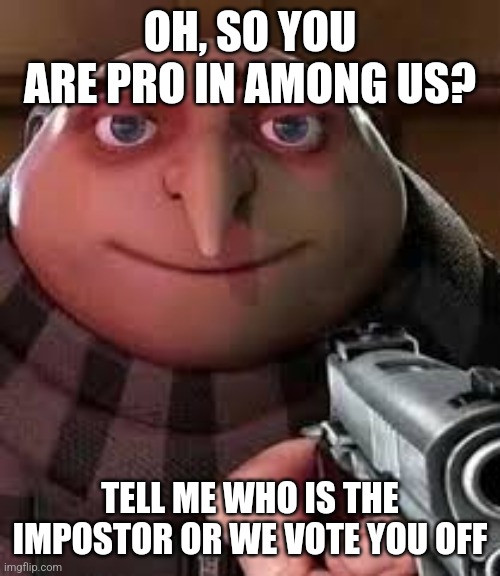 oh so you are x name every y | OH, SO YOU ARE PRO IN AMONG US? TELL ME WHO IS THE IMPOSTOR OR WE VOTE YOU OFF | image tagged in oh so you are x name every y,among us,professional,impostor,imposter | made w/ Imgflip meme maker