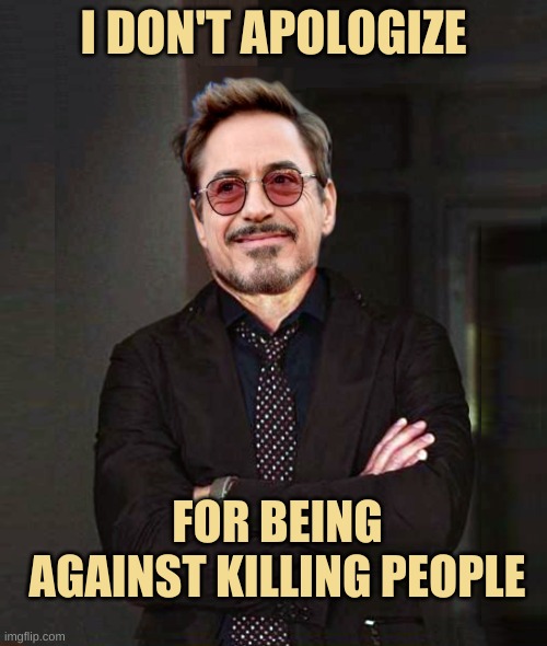That Face You Make Smile | I DON'T APOLOGIZE; FOR BEING AGAINST KILLING PEOPLE | image tagged in that face you make smile,murder,genocide,war,criminals,government corruption | made w/ Imgflip meme maker