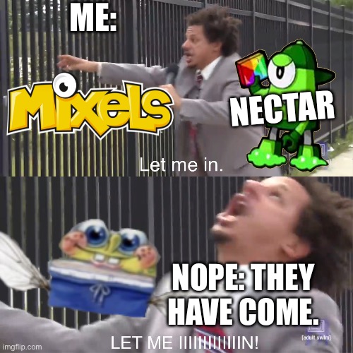 let me in | ME: NECTAR NOPE: THEY HAVE COME. | image tagged in let me in | made w/ Imgflip meme maker