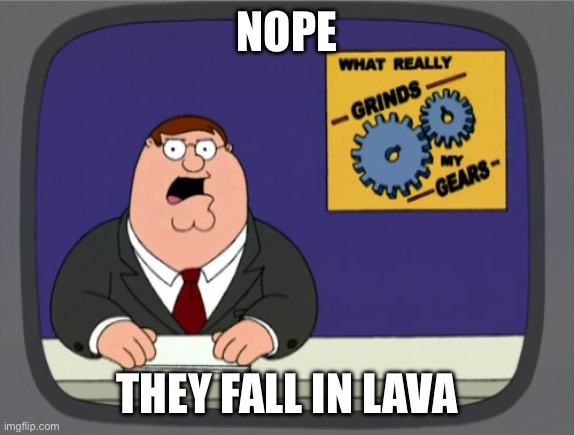 NOPE THEY FALL IN LAVA | image tagged in memes,peter griffin news | made w/ Imgflip meme maker