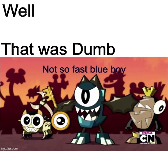 Not so fast blue boy | Well That was Dumb | image tagged in not so fast blue boy | made w/ Imgflip meme maker