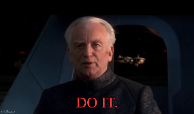 DO IT. | image tagged in palpatine do it | made w/ Imgflip meme maker