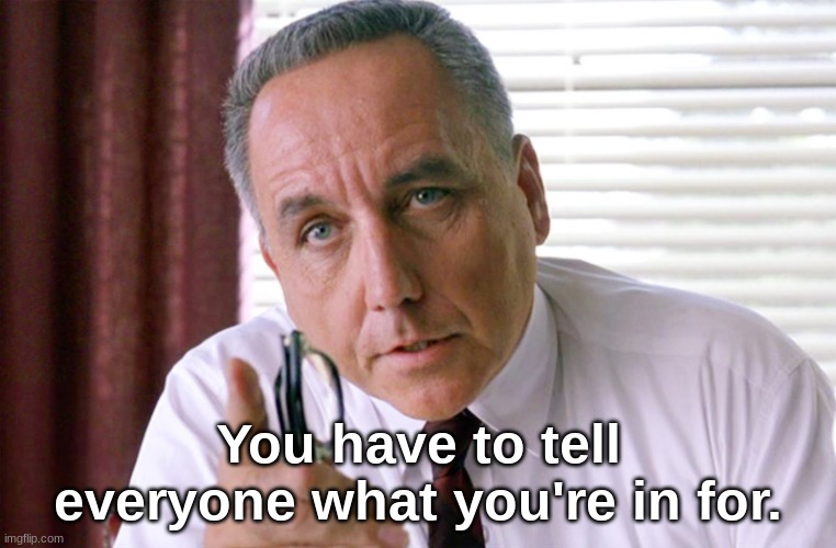 You have to tell everyone what you're in for. | image tagged in shawshank warden on culture | made w/ Imgflip meme maker