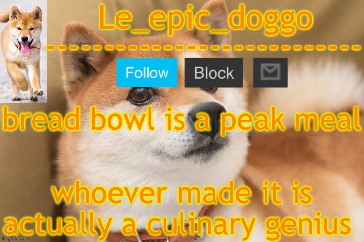 epic doggo's temp back in old fashion | bread bowl is a peak meal; whoever made it is actually a culinary genius | image tagged in epic doggo's temp back in old fashion | made w/ Imgflip meme maker