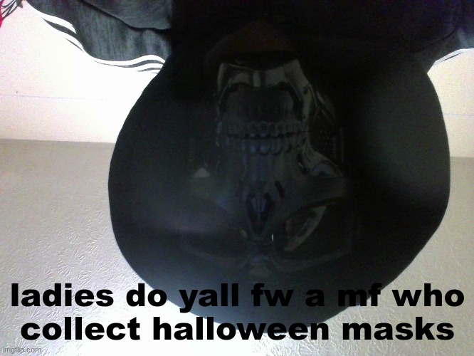 the mf in question is me | ladies do yall fw a mf who
collect halloween masks | made w/ Imgflip meme maker