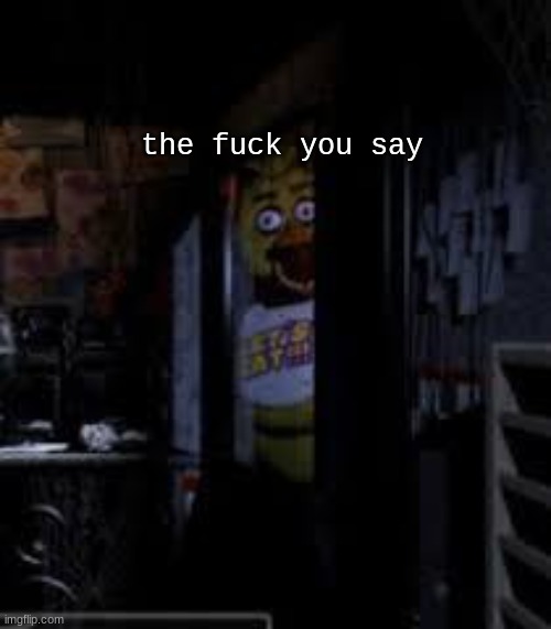 Chica Looking In Window FNAF | the fuck you say | image tagged in chica looking in window fnaf | made w/ Imgflip meme maker