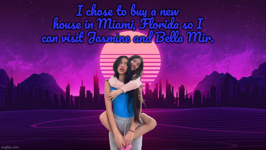 New House in Miami | I chose to buy a new house in Miami, Florida so I can visit Jasmine and Bella Mir. | image tagged in retrowave background,deviantart,sisters,florida,miami,youtube | made w/ Imgflip meme maker