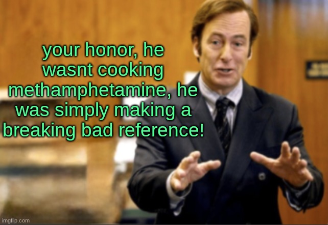 Saul Goodman defending | your honor, he wasnt cooking methamphetamine, he was simply making a breaking bad reference! | image tagged in saul goodman defending | made w/ Imgflip meme maker