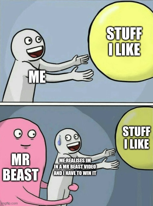 this is TRUE | STUFF I LIKE; ME; STUFF I LIKE; MR BEAST; ME:REALISES IM IN A MR BEAST VIDEO AND I HAVE TO WIN IT | image tagged in memes,running away balloon | made w/ Imgflip meme maker