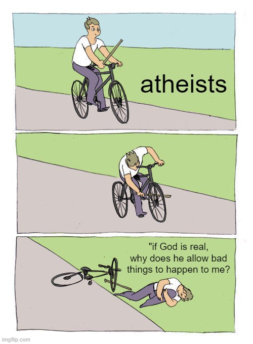 Blaming God for your sin. | atheists; "if God is real, why does he allow bad things to happen to me? | image tagged in memes,bike fall,christiansonly | made w/ Imgflip meme maker