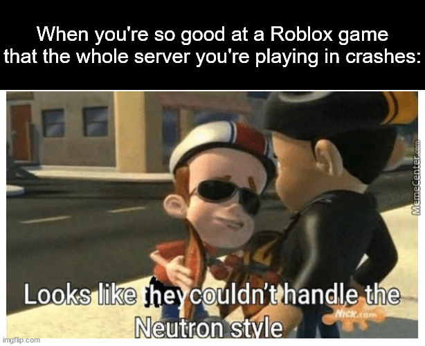 Looks like some Roblox servers couldn't handle the Neutron style | When you're so good at a Roblox game that the whole server you're playing in crashes: | image tagged in looks like they couldn't handle the neutron style | made w/ Imgflip meme maker