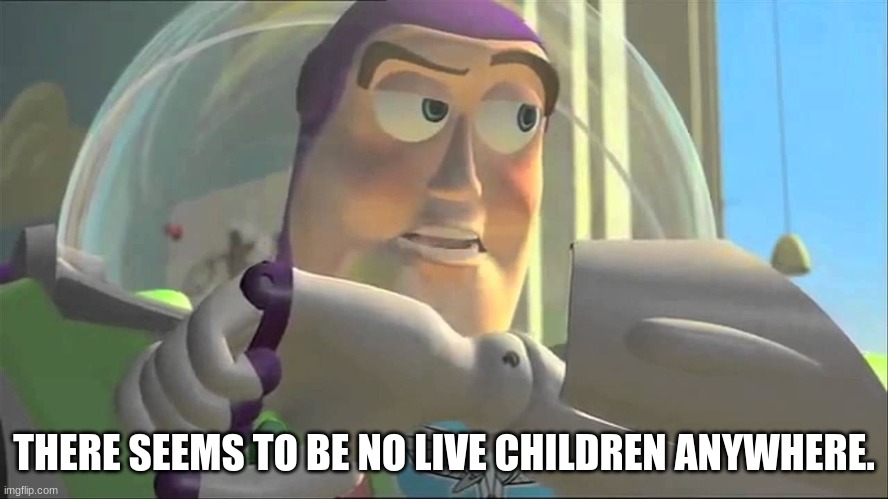 Buzz lightyear | THERE SEEMS TO BE NO LIVE CHILDREN ANYWHERE. | image tagged in buzz lightyear | made w/ Imgflip meme maker