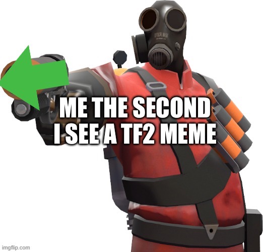 Pyro shooting upvote gun | ME THE SECOND I SEE A TF2 MEME | image tagged in pyro shooting upvote gun | made w/ Imgflip meme maker
