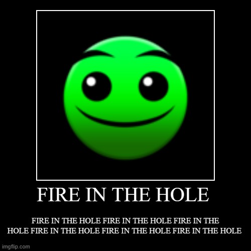 GEOMETRY DASH | FIRE IN THE HOLE | FIRE IN THE HOLE FIRE IN THE HOLE FIRE IN THE HOLE FIRE IN THE HOLE FIRE IN THE HOLE FIRE IN THE HOLE | image tagged in funny,demotivationals | made w/ Imgflip demotivational maker