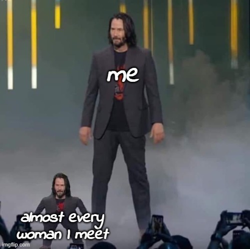 I'm 5'3'' | me; almost every woman I meet | image tagged in keanu and mini keanu | made w/ Imgflip meme maker