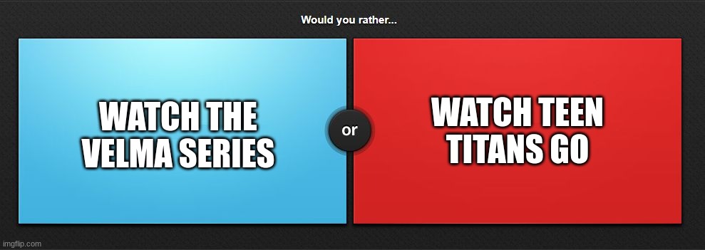 Would you rather | WATCH TEEN TITANS GO; WATCH THE VELMA SERIES | image tagged in would you rather,memes,velma,teen titans go,question,choose | made w/ Imgflip meme maker