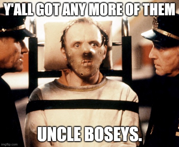 Isn't that racist to say people from New Guinea are cannibals? | Y'ALL GOT ANY MORE OF THEM; UNCLE BOSEYS. | image tagged in uncle bosey,bidens fantasy world,the guy makes up stuff on the fly | made w/ Imgflip meme maker