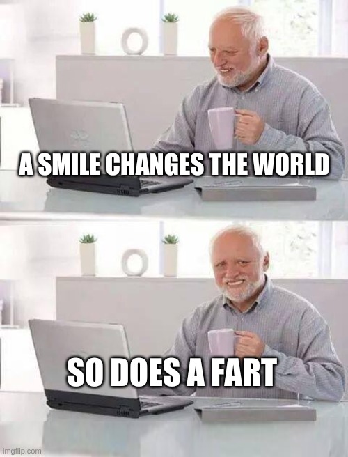 Hide the Pain Harold Extra | A SMILE CHANGES THE WORLD; SO DOES A FART | image tagged in hide the pain harold extra,hide the pain harold,farts,smiles,change my mind,the world | made w/ Imgflip meme maker