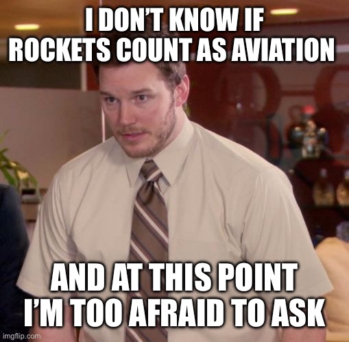I don’t think they do, but it would make sense either way | I DON’T KNOW IF ROCKETS COUNT AS AVIATION; AND AT THIS POINT I’M TOO AFRAID TO ASK | made w/ Imgflip meme maker