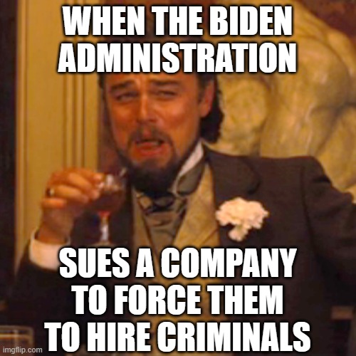 Dictatorship | WHEN THE BIDEN ADMINISTRATION; SUES A COMPANY TO FORCE THEM TO HIRE CRIMINALS | image tagged in memes,laughing leo | made w/ Imgflip meme maker
