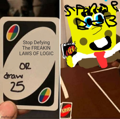 UNO Draw 25 Cards Meme | Spongebob; Stop Defying The FREAKIN LAWS OF LOGIC | image tagged in memes,uno draw 25 cards | made w/ Imgflip meme maker