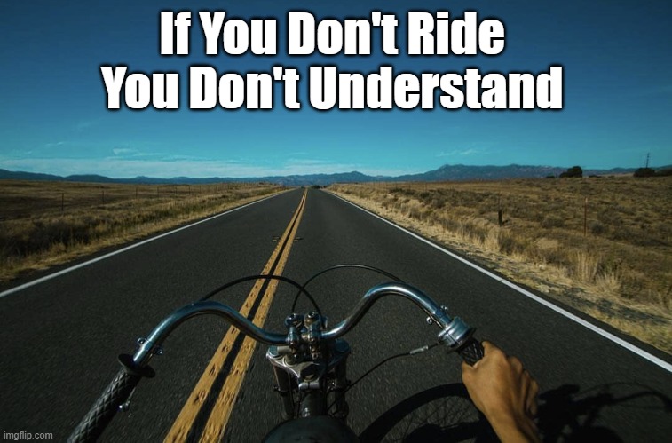 If You Don't Ride  You Don't Understand | If You Don't Ride 
You Don't Understand | image tagged in motorcycles | made w/ Imgflip meme maker