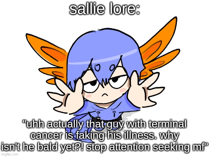 you shouldn't assume shit you don't know about. it could get you fucked up eventually | sallie lore:; "uhh actually that guy with terminal cancer is faking his illness. why isn't he bald yet?! stop attention seeking mf" | image tagged in ichigo i want up | made w/ Imgflip meme maker