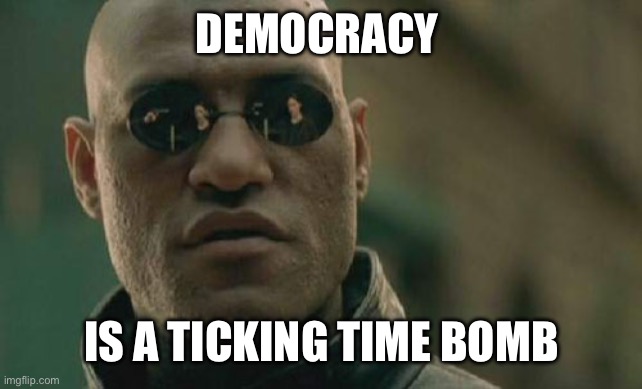 Democracy is a ticking time bomb | DEMOCRACY; IS A TICKING TIME BOMB | image tagged in memes,matrix morpheus | made w/ Imgflip meme maker