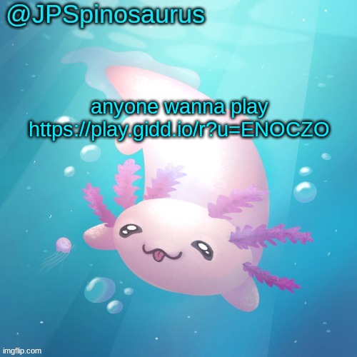 JPSpinosaurus axolotl temp v2 | anyone wanna play https://play.gidd.io/r?u=ENOCZO | image tagged in jpspinosaurus axolotl temp v2 | made w/ Imgflip meme maker