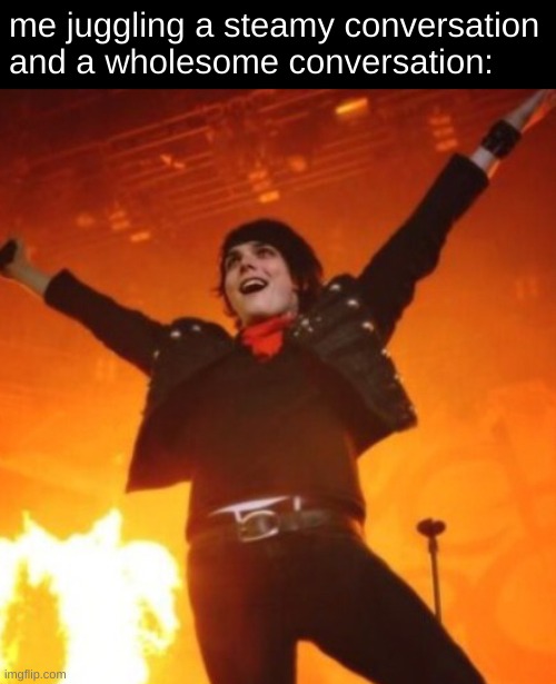 me juggling a steamy conversation and a wholesome conversation: | image tagged in fire,tags,spicy | made w/ Imgflip meme maker