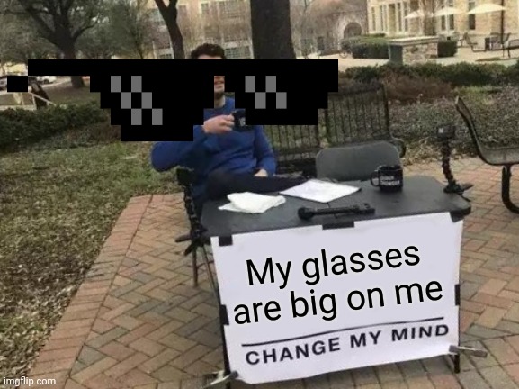 Change My Mind | My glasses are big on me | image tagged in memes,change my mind | made w/ Imgflip meme maker