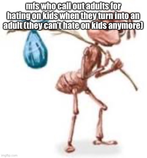 Sad ant with bindle | mfs who call out adults for hating on kids when they turn into an adult (they can’t hate on kids anymore) | image tagged in sad ant with bindle | made w/ Imgflip meme maker