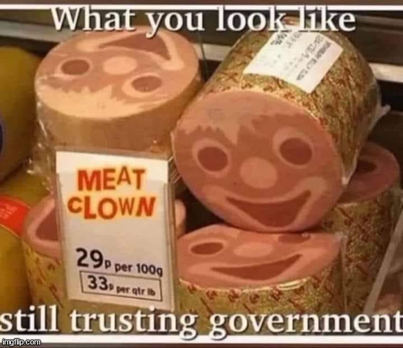 Time you own it... | image tagged in still trusting government,clown,meat | made w/ Imgflip meme maker