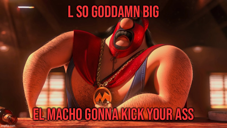 L so goddamn big el macho is gonna kick your ass Blank Meme Template