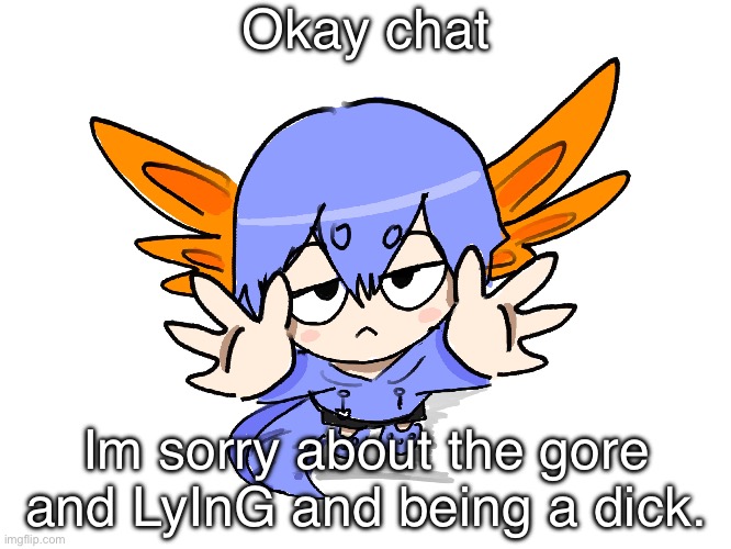 Yall happy now? | Okay chat; Im sorry about the gore and LyInG and being a dick. | image tagged in ichigo i want up | made w/ Imgflip meme maker