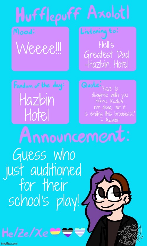 Hell's Greatest Dad
-Hazbin Hotel; Weeee!!! "Have to disagree with you there. Radio's not dead, but it is ending this broadcast."
- Alastor; Hazbin Hotel; Guess who just auditioned for their school's play! | made w/ Imgflip meme maker