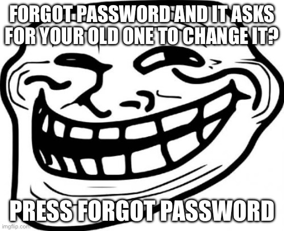 Troll Face Meme | FORGOT PASSWORD AND IT ASKS FOR YOUR OLD ONE TO CHANGE IT? PRESS FORGOT PASSWORD | image tagged in memes,troll face | made w/ Imgflip meme maker