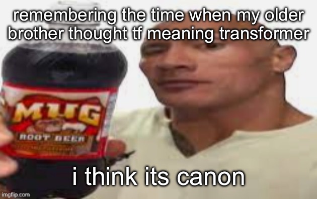 The Rock & Mug Root Beer | remembering the time when my older brother thought tf meaning transformer; i think its canon | image tagged in the rock mug root beer | made w/ Imgflip meme maker