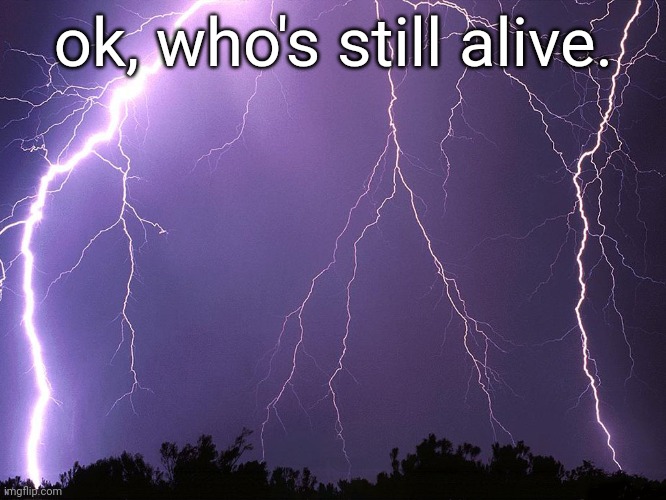 Thunderstorm | ok, who's still alive. | image tagged in thunderstorm | made w/ Imgflip meme maker