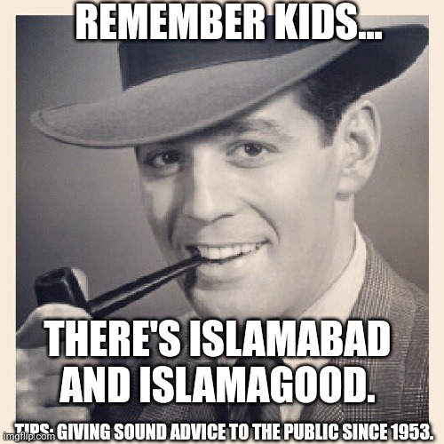 Tips | REMEMBER KIDS... THERE'S ISLAMABAD AND ISLAMAGOOD. TIPS: GIVING SOUND ADVICE TO THE PUBLIC SINCE 1953. | image tagged in islam | made w/ Imgflip meme maker