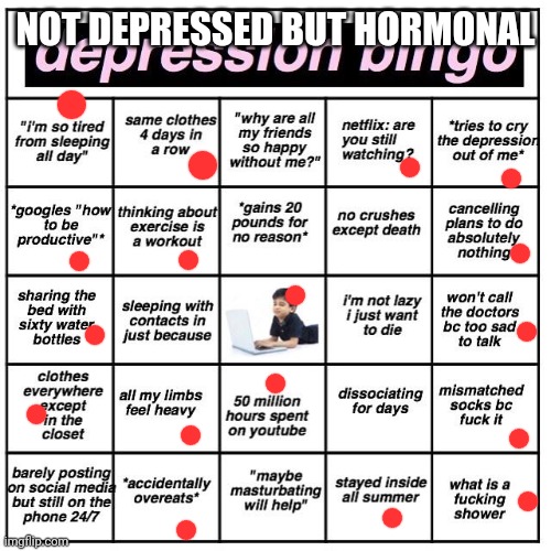 Hormonal not depres | NOT DEPRESSED BUT HORMONAL | image tagged in depression bingo | made w/ Imgflip meme maker