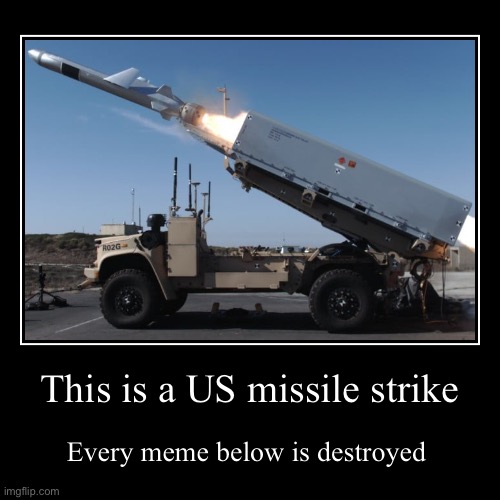 This is a US missile strike | Every meme below is destroyed | image tagged in funny,demotivationals | made w/ Imgflip demotivational maker