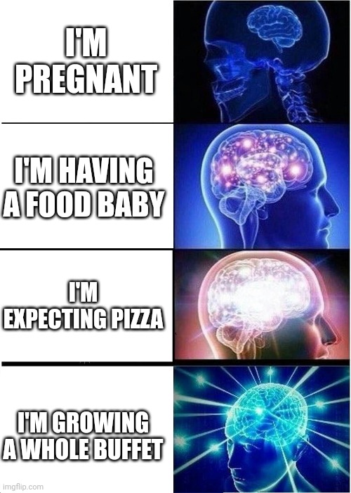 AI. | I'M PREGNANT; I'M HAVING A FOOD BABY; I'M EXPECTING PIZZA; I'M GROWING A WHOLE BUFFET | image tagged in memes,expanding brain | made w/ Imgflip meme maker