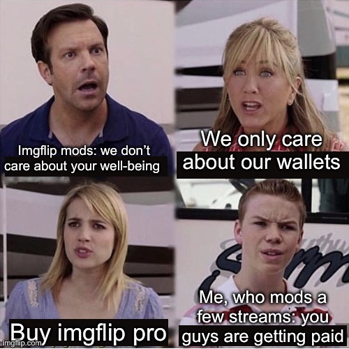 Winning | We only care about our wallets; Imgflip mods: we don’t care about your well-being; Me, who mods a few streams: you guys are getting paid; Buy imgflip pro | image tagged in you guys are getting paid template | made w/ Imgflip meme maker