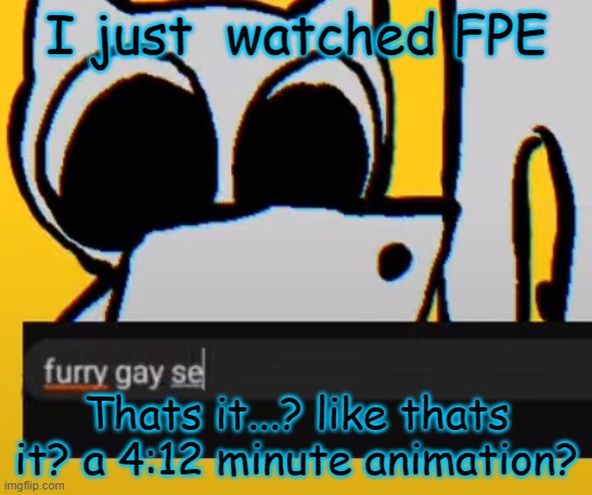 BTW creature iPad | I just  watched FPE; Thats it...? like thats it? a 4:12 minute animation? | image tagged in btw creature ipad | made w/ Imgflip meme maker