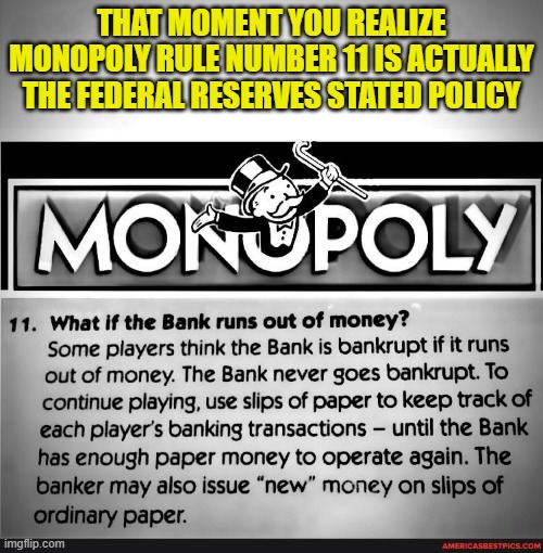 The Federal Reserve Monopoly Corollary | THAT MOMENT YOU REALIZE MONOPOLY RULE NUMBER 11 IS ACTUALLY THE FEDERAL RESERVES STATED POLICY | image tagged in federal reserve,finance,economy,economics,government corruption,monopoly | made w/ Imgflip meme maker